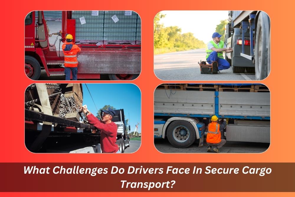 Image presents What Challenges Do Drivers Face In Secure Cargo Transport